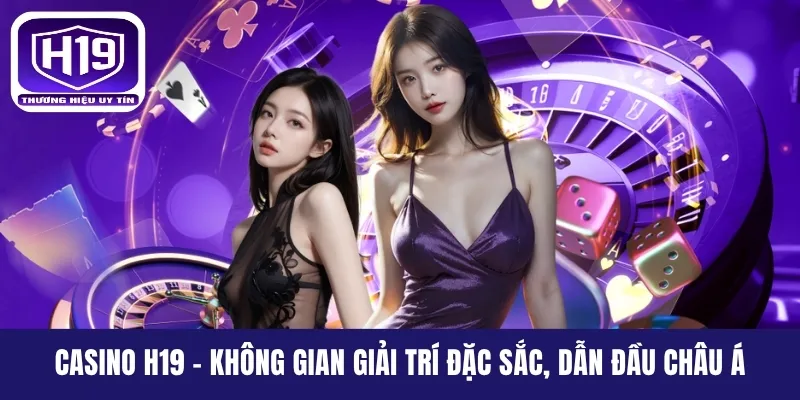 Casino H19 - Không Gian Giải Trí Đặc Sắc, Dẫn Đầu Châu Á