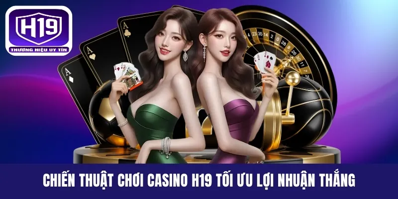 Chiến thuật chơi Casino H19 tối ưu lợi nhuận thắng