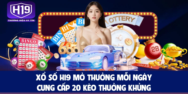 Xổ Số H19 Mở Thưởng Mỗi Ngày, Cung Cấp 20 Kèo Thưởng Khủng